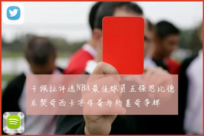 卡佩拉评选NBA最佳球员五强恩比德东契奇西卡字母哥与约基奇争辉
