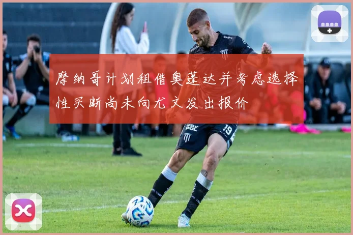 摩纳哥计划租借奥蓬达并考虑选择性买断尚未向尤文发出报价