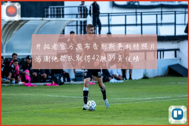 开拓者官方发布告别斯普利特照片感谢他带队取得42胜39负佳绩