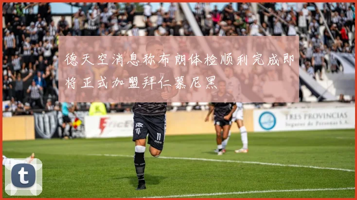 德天空消息称布朗体检顺利完成即将正式加盟拜仁慕尼黑