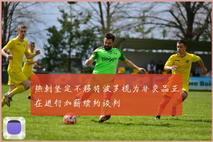 热刺坚定不移将波罗视为非卖品正在进行加薪续约谈判
