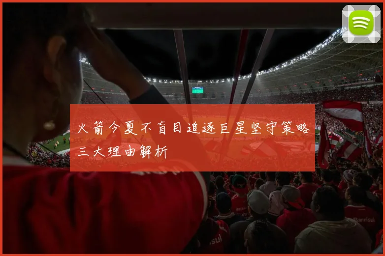 火箭今夏不盲目追逐巨星坚守策略三大理由解析
