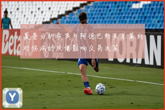 夏普分析希罗与阿德巴约关系莱利对伤病的厌倦影响交易决策