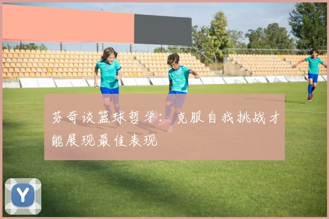 芬奇谈篮球哲学：克服自我挑战才能展现最佳表现