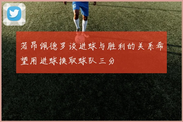 若昂佩德罗谈进球与胜利的关系希望用进球换取球队三分