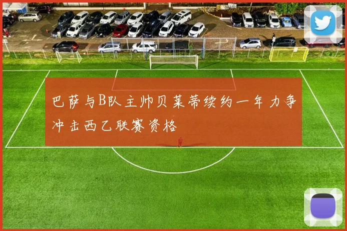 巴萨与B队主帅贝莱蒂续约一年力争冲击西乙联赛资格