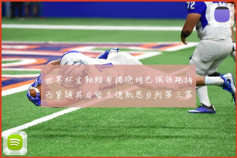 世界杯金靴赔率揭晓姆巴佩领跑梅西紧随其后哈兰德凯恩分列第三第四