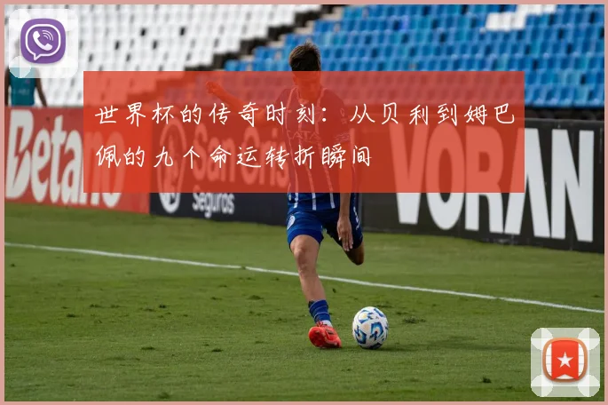 世界杯的传奇时刻：从贝利到姆巴佩的九个命运转折瞬间