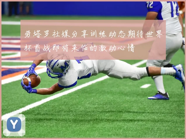 劳塔罗社媒分享训练动态期待世界杯首战即将来临的激动心情